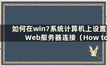 如何在win7系统计算机上设置Web服务器连接（How to set up web server settings on a win7系统计算机）